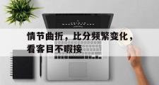 开云体育中国-情节曲折，比分频繁变化，看客目不暇接