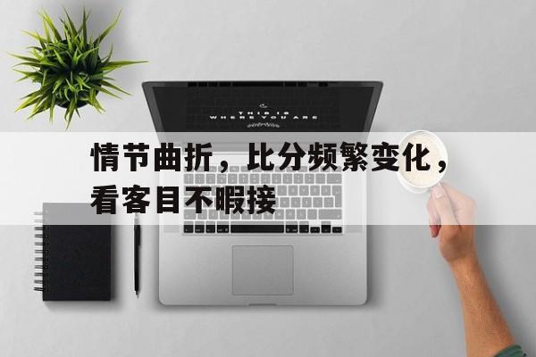 情节曲折，比分频繁变化，看客目不暇接